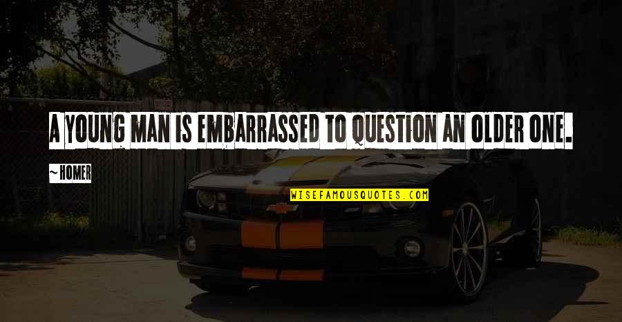 Older Man Quotes By Homer: A young man is embarrassed to question an