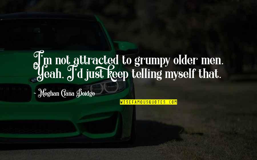 Older Men Quotes By Meghan Ciana Doidge: I'm not attracted to grumpy older men. Yeah,