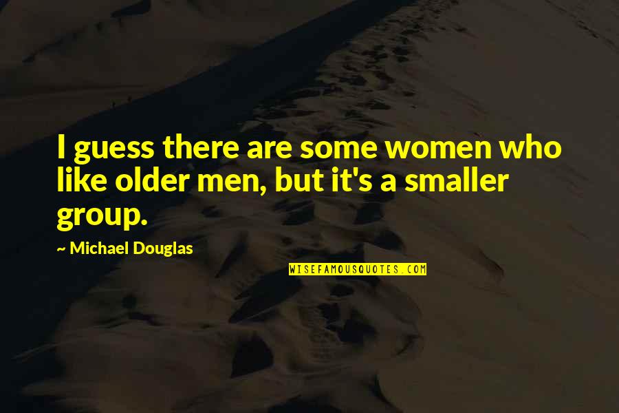 Older Men Quotes By Michael Douglas: I guess there are some women who like