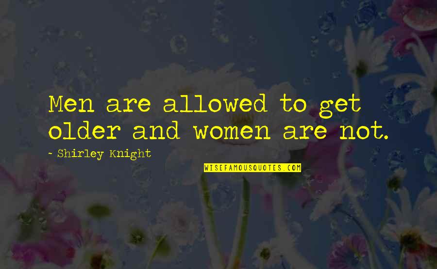 Older Men Quotes By Shirley Knight: Men are allowed to get older and women
