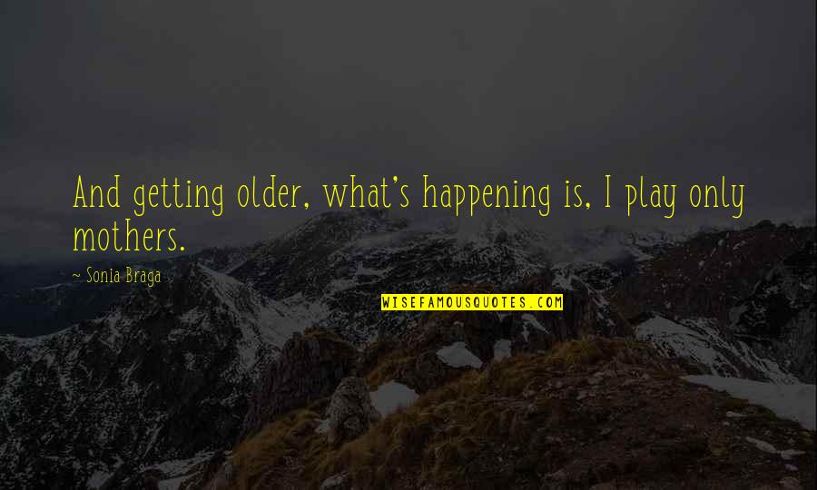 Older Mothers Quotes By Sonia Braga: And getting older, what's happening is, I play