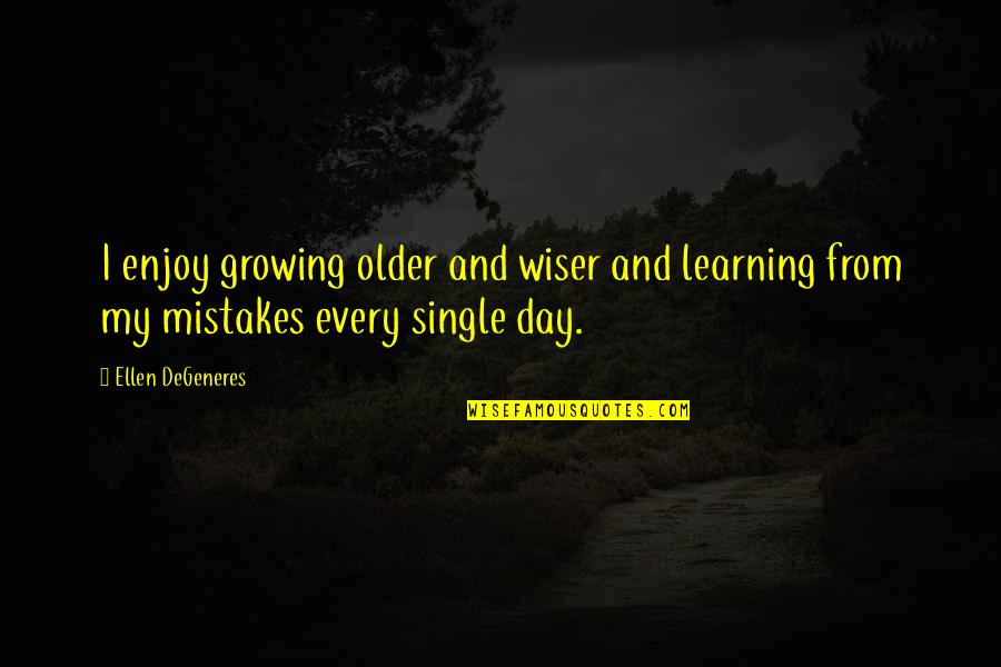 Older Not Wiser Quotes By Ellen DeGeneres: I enjoy growing older and wiser and learning