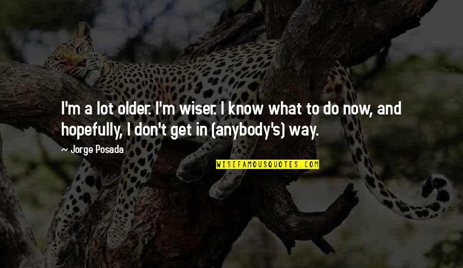 Older Not Wiser Quotes By Jorge Posada: I'm a lot older. I'm wiser. I know