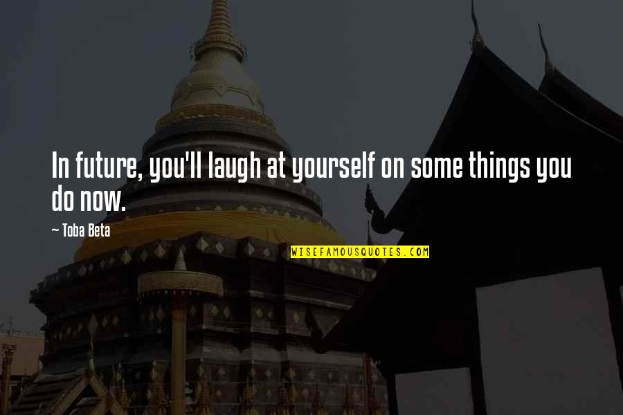 Older Not Wiser Quotes By Toba Beta: In future, you'll laugh at yourself on some