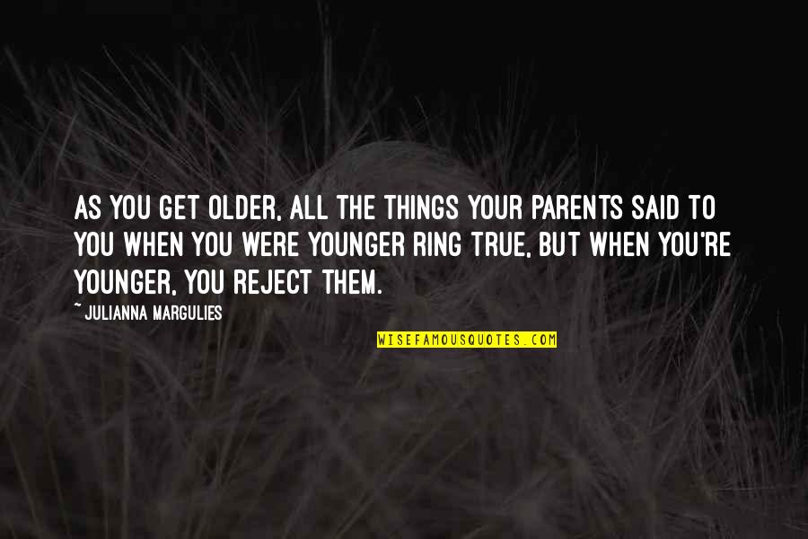 Older Parents Quotes By Julianna Margulies: As you get older, all the things your
