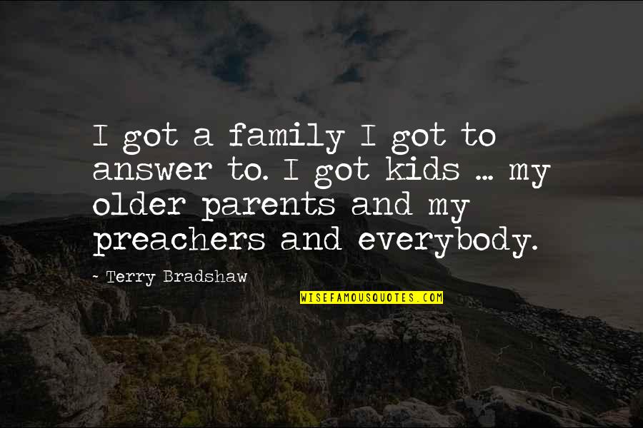 Older Parents Quotes By Terry Bradshaw: I got a family I got to answer