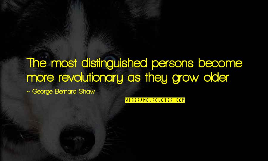 Older Persons Quotes By George Bernard Shaw: The most distinguished persons become more revolutionary as