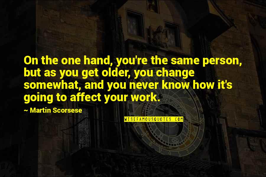 Older Persons Quotes By Martin Scorsese: On the one hand, you're the same person,