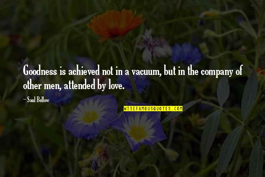 Older Sister Getting Married Quotes By Saul Bellow: Goodness is achieved not in a vacuum, but