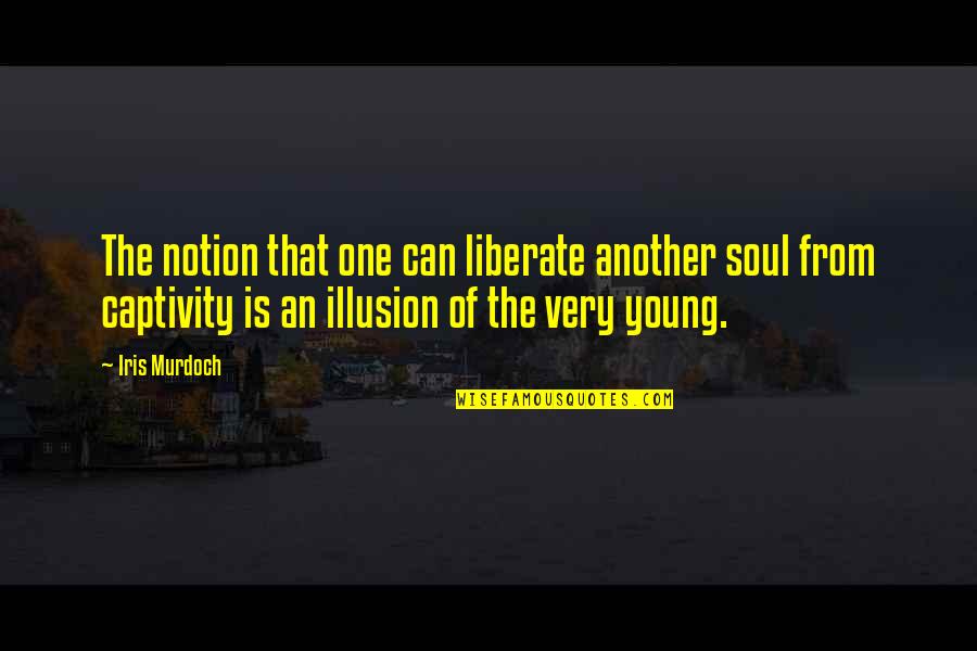 Older Sisters Quotes By Iris Murdoch: The notion that one can liberate another soul