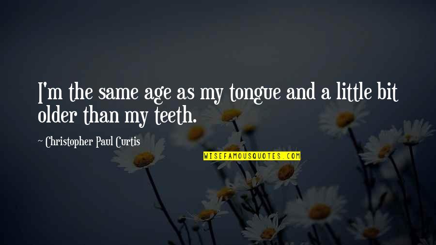 Older Than Quotes By Christopher Paul Curtis: I'm the same age as my tongue and Older Than Quotes By Christopher Paul Curtis: I'm the same age as my tongue and