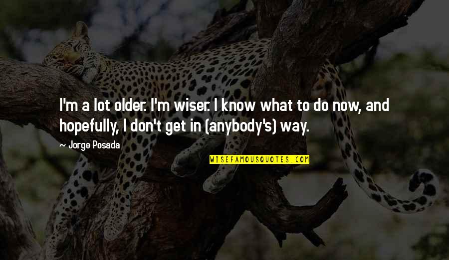 Older Wiser Quotes By Jorge Posada: I'm a lot older. I'm wiser. I know Older Wiser Quotes By Jorge Posada: I'm a lot older. I'm wiser. I know