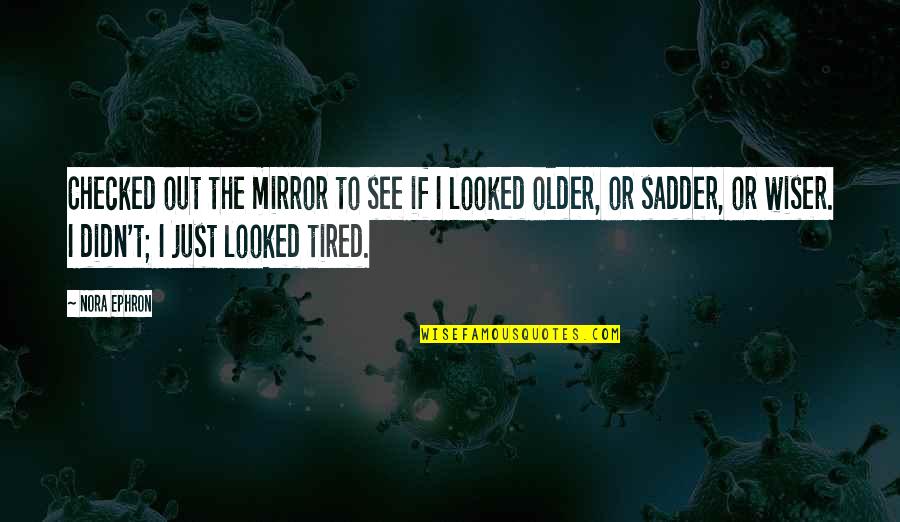 Older Wiser Quotes By Nora Ephron: Checked out the mirror to see if I Older Wiser Quotes By Nora Ephron: Checked out the mirror to see if I