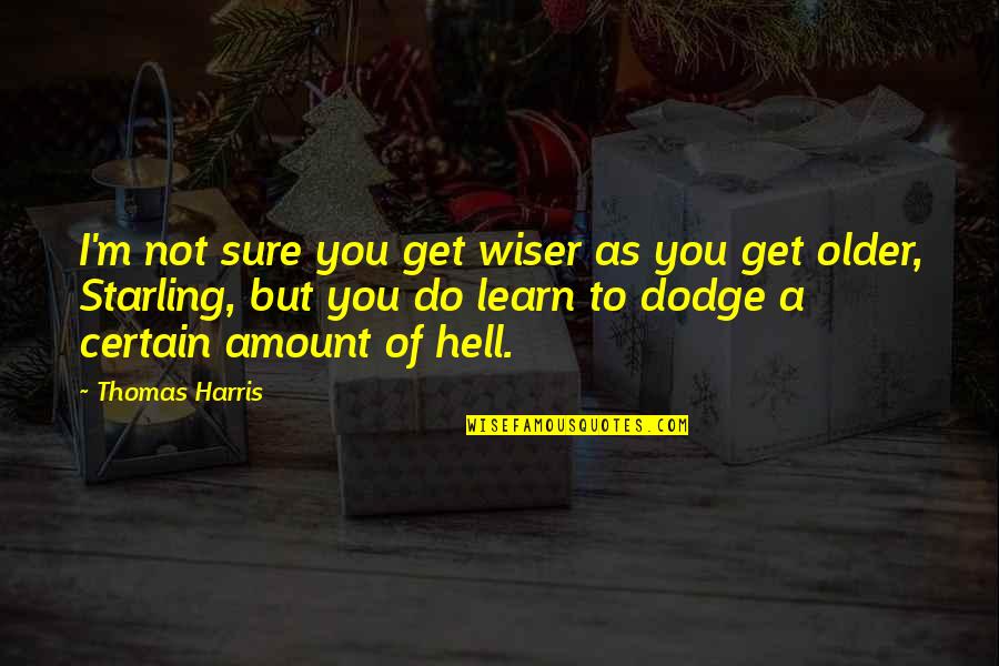 Older Wiser Quotes By Thomas Harris: I'm not sure you get wiser as you Older Wiser Quotes By Thomas Harris: I'm not sure you get wiser as you
