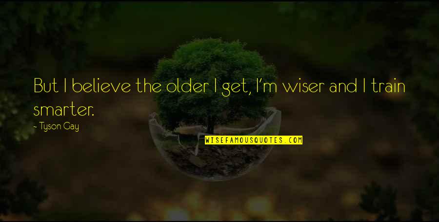 Older Wiser Quotes By Tyson Gay: But I believe the older I get, I'm