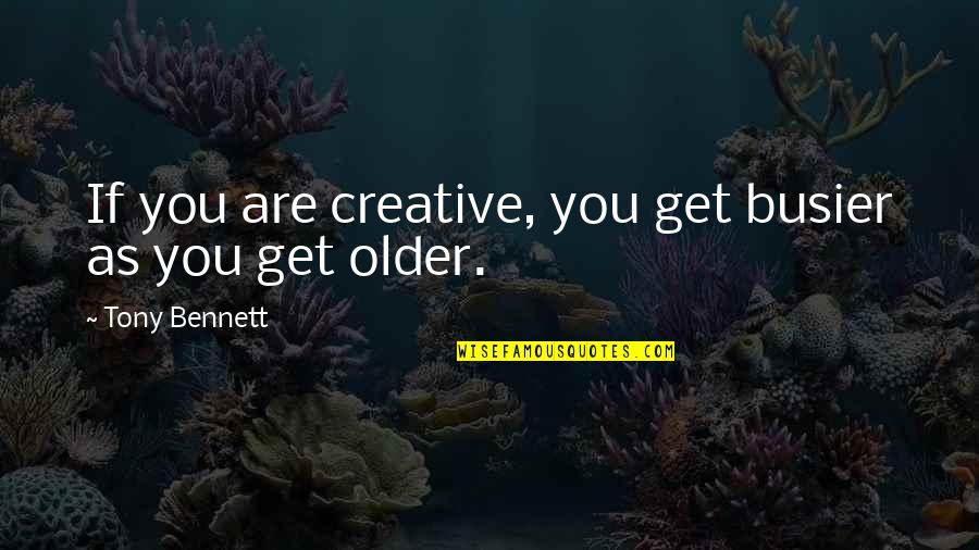 Older You Get Quotes By Tony Bennett: If you are creative, you get busier as