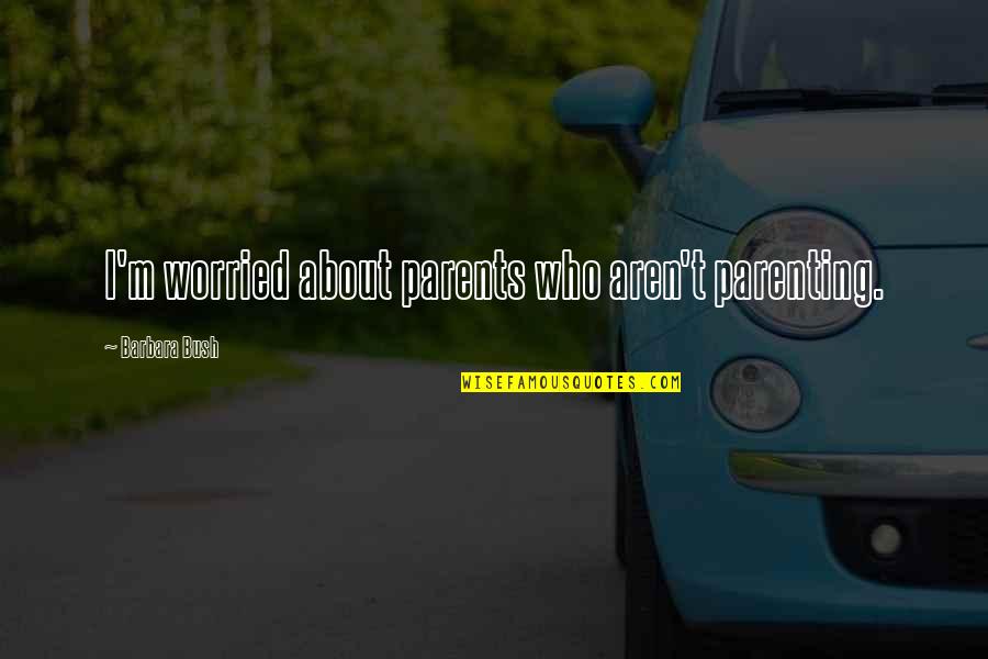 Oldest Best Friend Quotes By Barbara Bush: I'm worried about parents who aren't parenting. Oldest Best Friend Quotes By Barbara Bush: I'm worried about parents who aren't parenting.