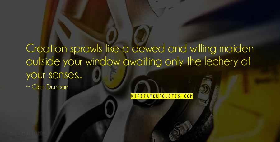 Oldest Known Quote Quotes By Glen Duncan: Creation sprawls like a dewed and willing maiden Oldest Known Quote Quotes By Glen Duncan: Creation sprawls like a dewed and willing maiden
