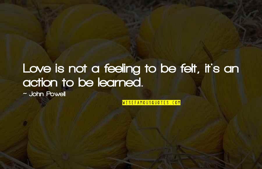 Oldest Known Quote Quotes By John Powell: Love is not a feeling to be felt,