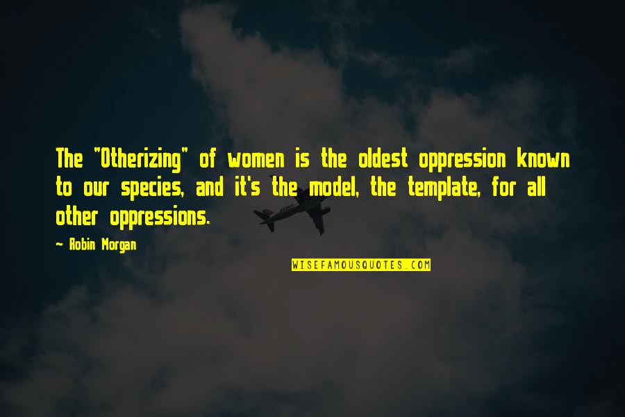 Oldest Known Quotes By Robin Morgan: The "Otherizing" of women is the oldest oppression Oldest Known Quotes By Robin Morgan: The "Otherizing" of women is the oldest oppression