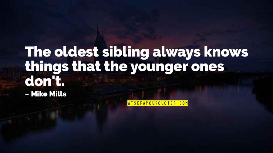 Oldest Sibling Quotes By Mike Mills: The oldest sibling always knows things that the