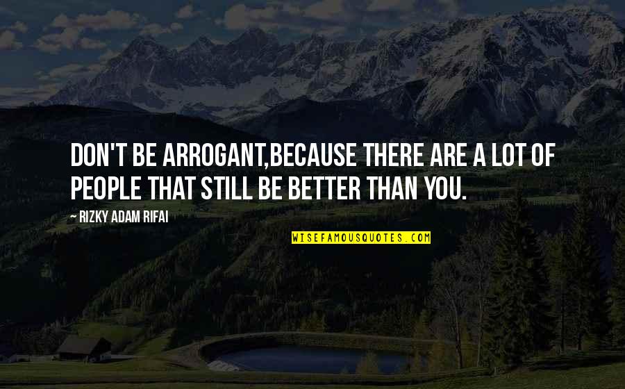 Oldfather Construction Quotes By Rizky Adam Rifai: Don't be arrogant,Because there are a lot of Oldfather Construction Quotes By Rizky Adam Rifai: Don't be arrogant,Because there are a lot of