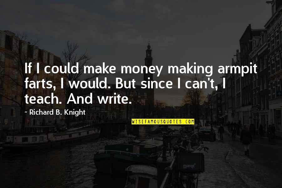 Olding Chiropractic Minster Quotes By Richard B. Knight: If I could make money making armpit farts,