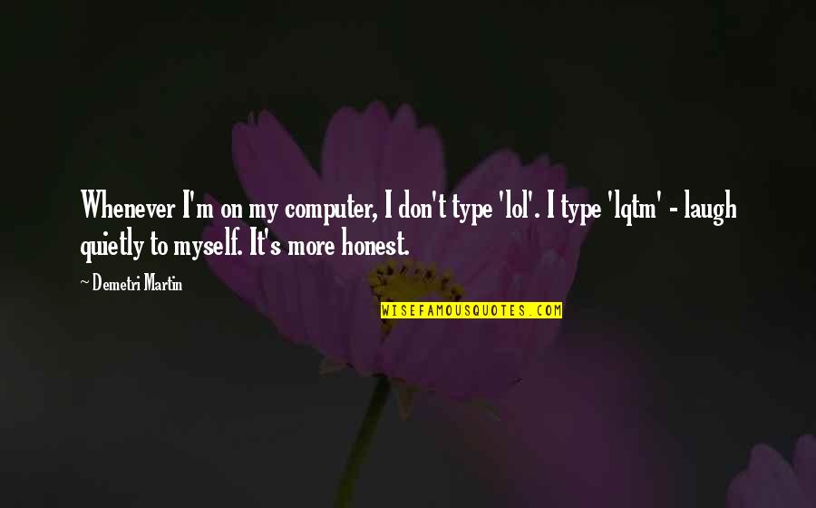 Oldmans Creek Quotes By Demetri Martin: Whenever I'm on my computer, I don't type Oldmans Creek Quotes By Demetri Martin: Whenever I'm on my computer, I don't type