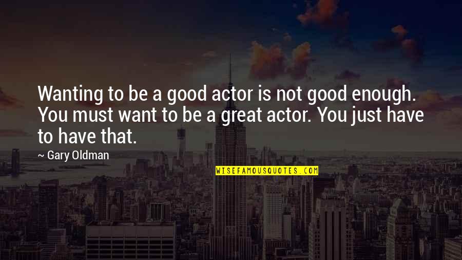 Oldman's Quotes By Gary Oldman: Wanting to be a good actor is not