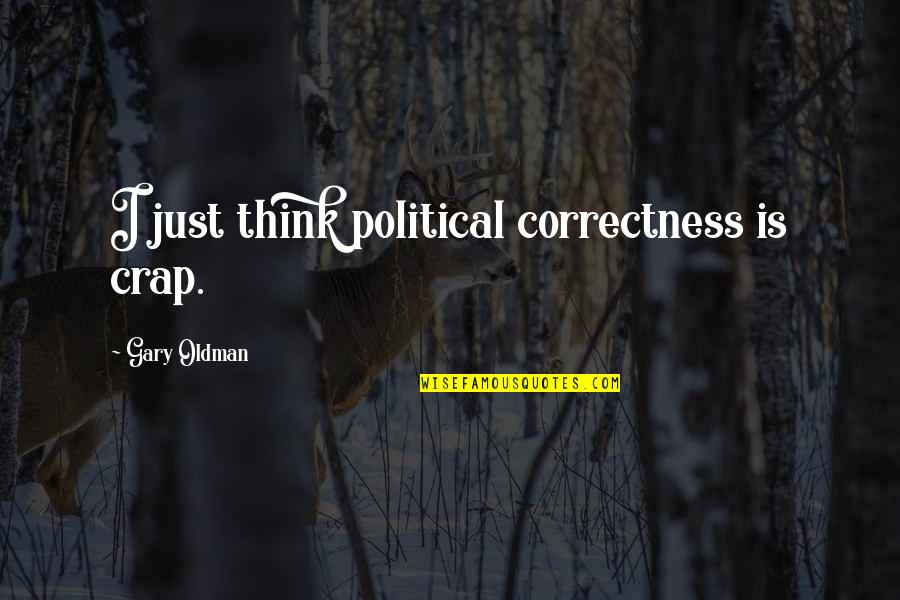 Oldman's Quotes By Gary Oldman: I just think political correctness is crap.