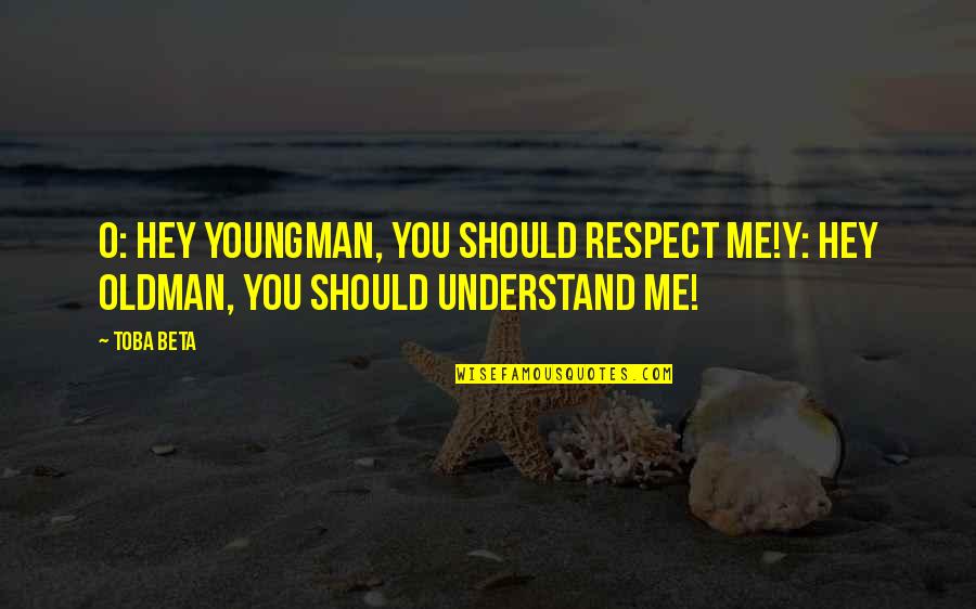 Oldman's Quotes By Toba Beta: O: Hey youngman, you should respect me!Y: Hey