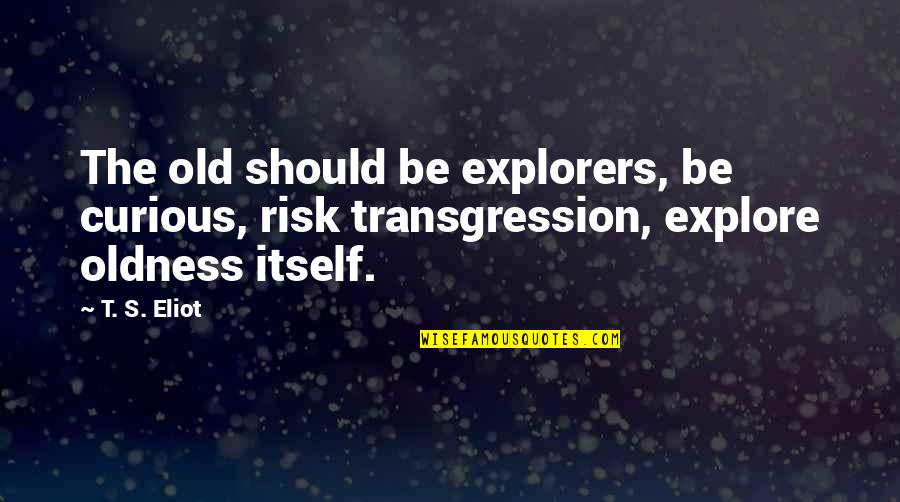 Oldness Quotes By T. S. Eliot: The old should be explorers, be curious, risk