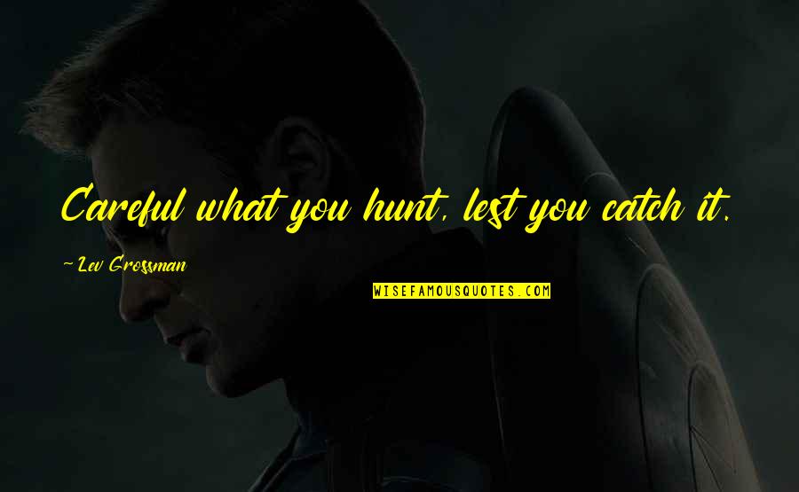 Oldsberg Kranstyrning Quotes By Lev Grossman: Careful what you hunt, lest you catch it. Oldsberg Kranstyrning Quotes By Lev Grossman: Careful what you hunt, lest you catch it.