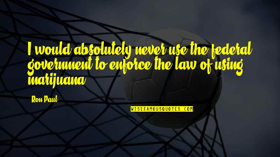 Oldspeak Quotes By Ron Paul: I would absolutely never use the federal government Oldspeak Quotes By Ron Paul: I would absolutely never use the federal government