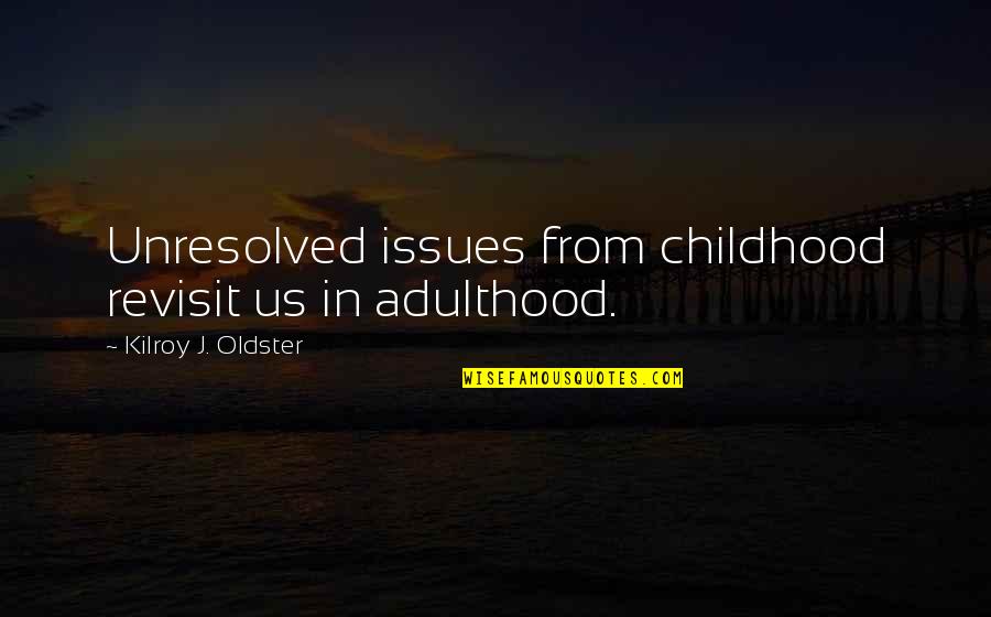 Oldster Quotes By Kilroy J. Oldster: Unresolved issues from childhood revisit us in adulthood.