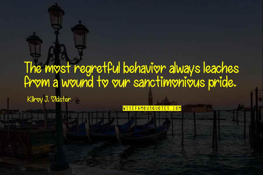 Oldster Quotes By Kilroy J. Oldster: The most regretful behavior always leaches from a