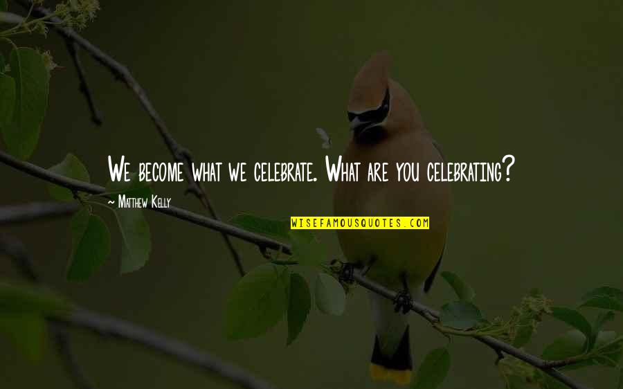 Oldunt Quotes By Matthew Kelly: We become what we celebrate. What are you Oldunt Quotes By Matthew Kelly: We become what we celebrate. What are you