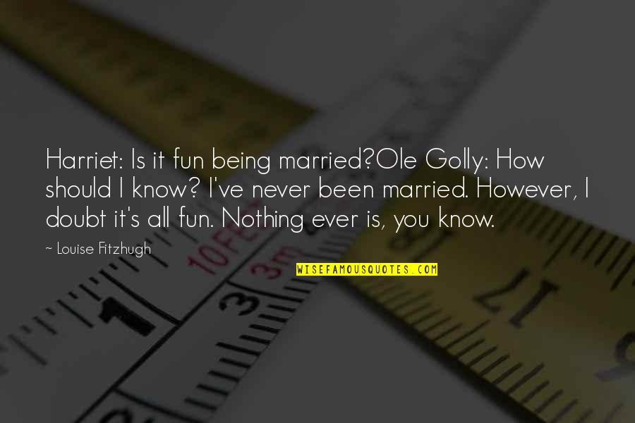 Ole Golly Quotes By Louise Fitzhugh: Harriet: Is it fun being married?Ole Golly: How