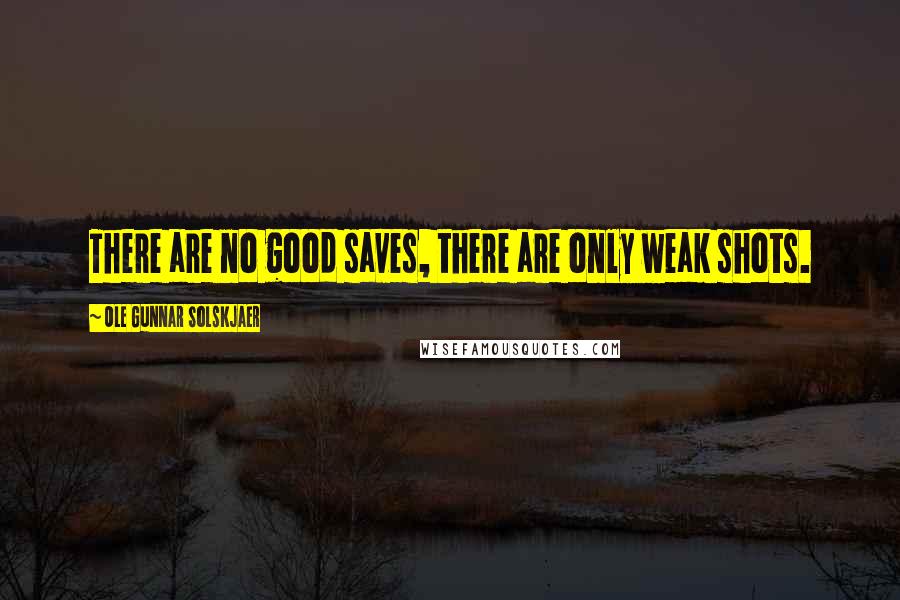 Ole Gunnar Solskjaer quotes: There are no good saves, there are only weak shots.