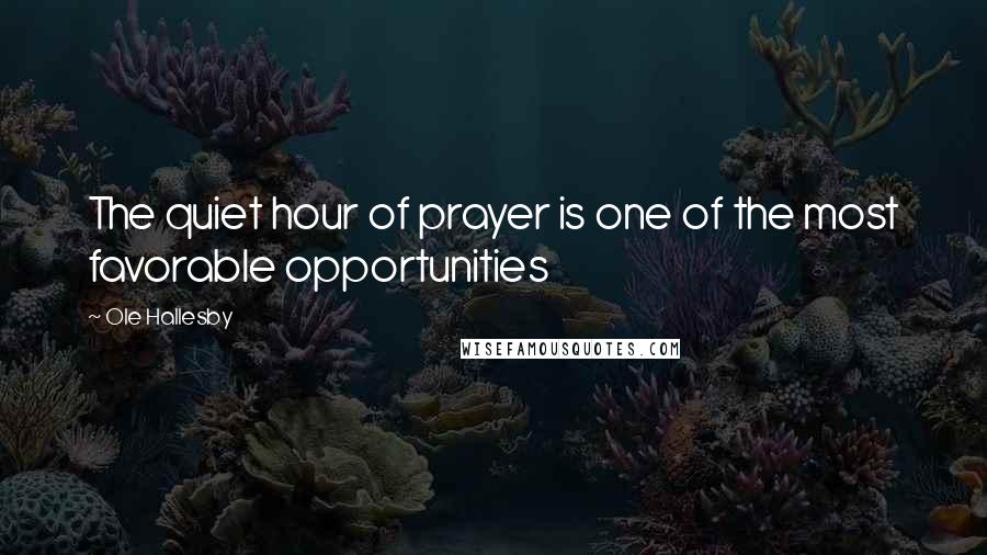 Ole Hallesby quotes: The quiet hour of prayer is one of the most favorable opportunities