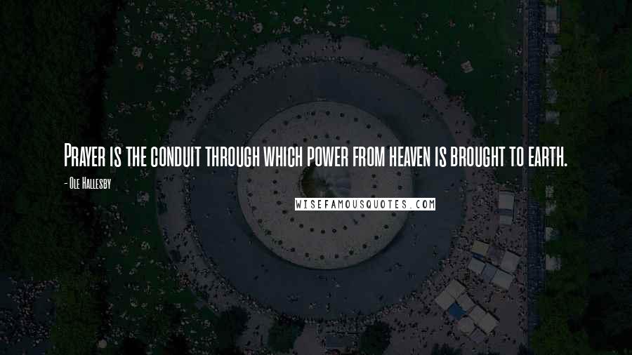 Ole Hallesby quotes: Prayer is the conduit through which power from heaven is brought to earth.
