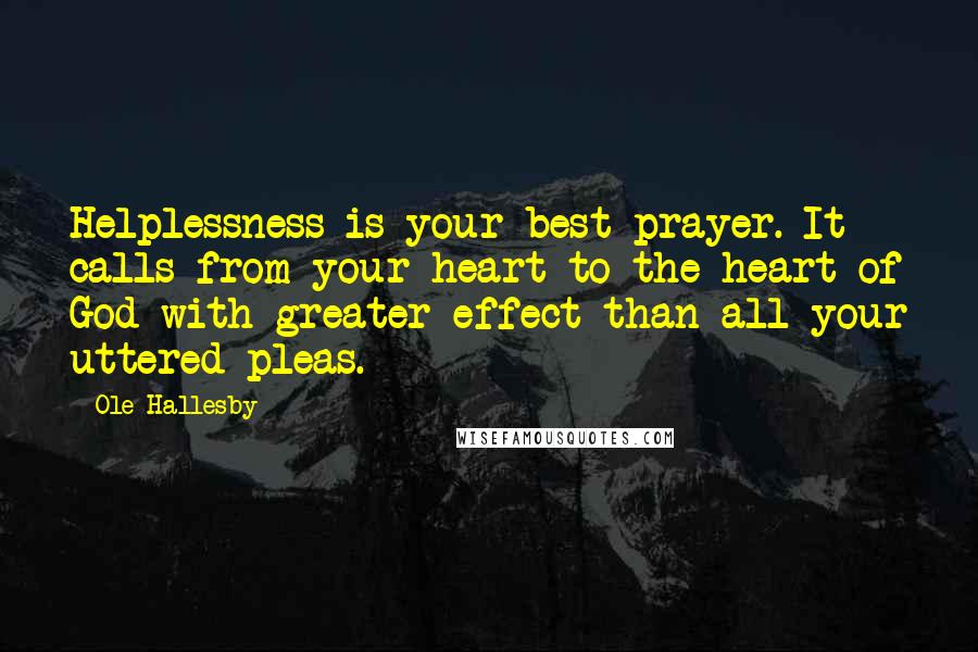 Ole Hallesby quotes: Helplessness is your best prayer. It calls from your heart to the heart of God with greater effect than all your uttered pleas. Ole Hallesby quotes: Helplessness is your best prayer. It calls from your heart to the heart of God with greater effect than all your uttered pleas.