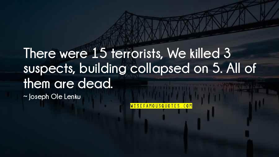 Ole Lenku Best Quotes By Joseph Ole Lenku: There were 15 terrorists, We killed 3 suspects, Ole Lenku Best Quotes By Joseph Ole Lenku: There were 15 terrorists, We killed 3 suspects,