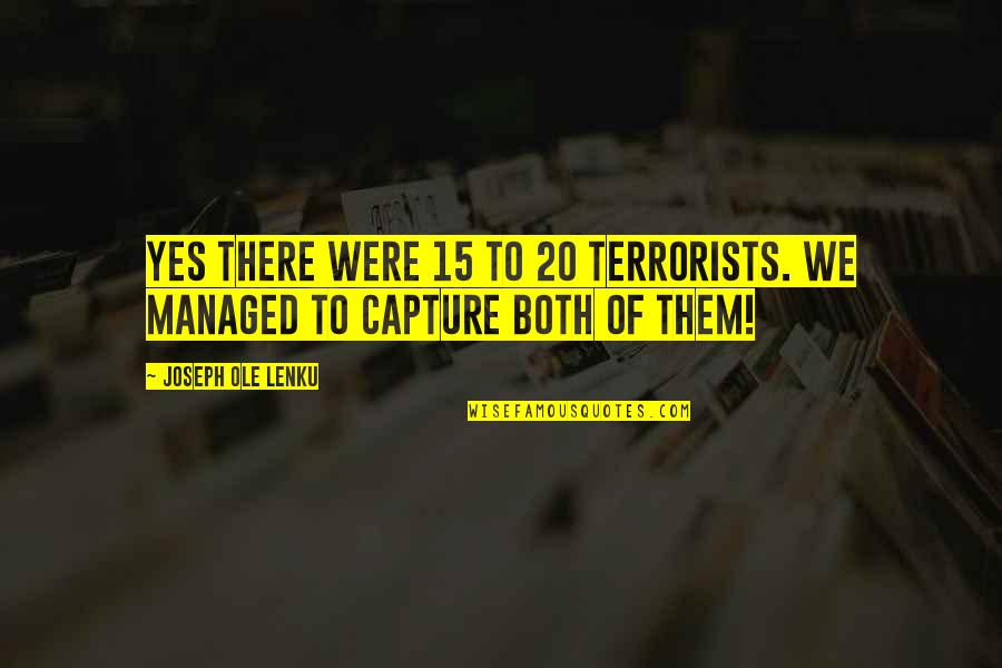 Ole Lenku Best Quotes By Joseph Ole Lenku: Yes there were 15 to 20 terrorists. We Ole Lenku Best Quotes By Joseph Ole Lenku: Yes there were 15 to 20 terrorists. We