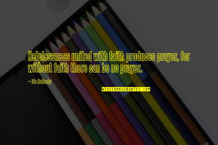 Ole Quotes By Ole Hallesby: Helplessness united with faith produces prayer, for without