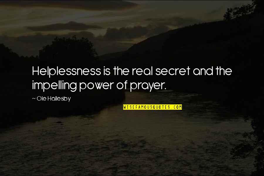 Ole Quotes By Ole Hallesby: Helplessness is the real secret and the impelling