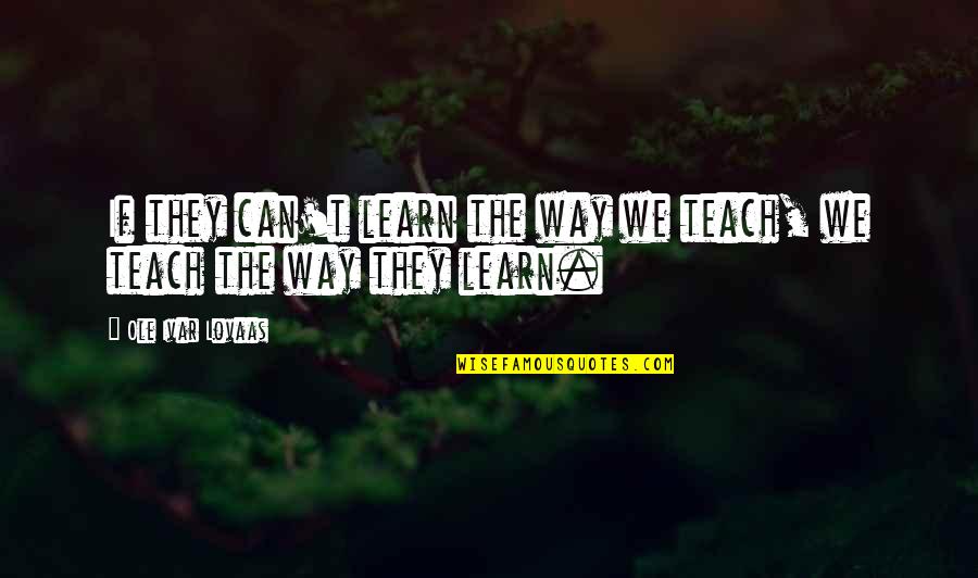 Ole Quotes By Ole Ivar Lovaas: If they can't learn the way we teach,