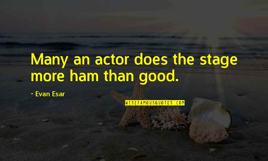 Oleaginous Pronunciation Quotes By Evan Esar: Many an actor does the stage more ham