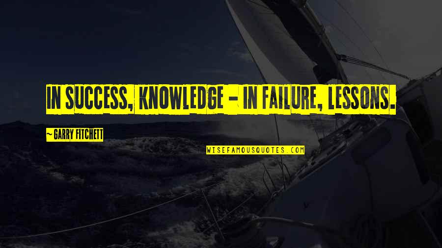 Oleanna Quotes By Garry Fitchett: In success, knowledge - In failure, lessons.
