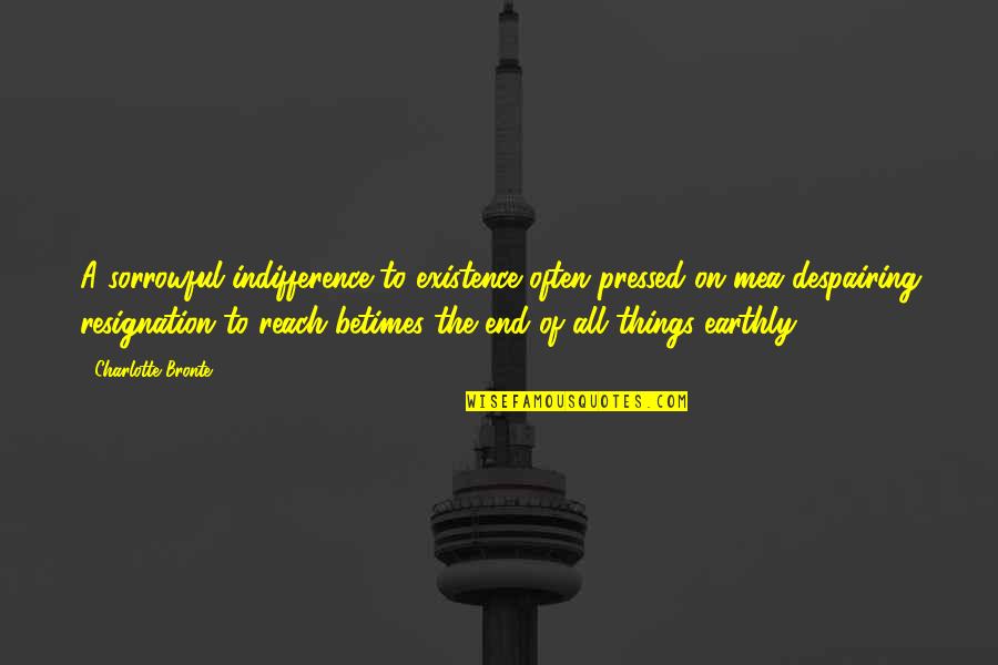 Olearys Sarasota Quotes By Charlotte Bronte: A sorrowful indifference to existence often pressed on Olearys Sarasota Quotes By Charlotte Bronte: A sorrowful indifference to existence often pressed on